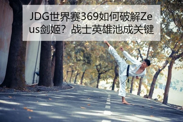JDG世界赛369如何破解Zeus剑姬？战士英雄池成关键 - yaxin